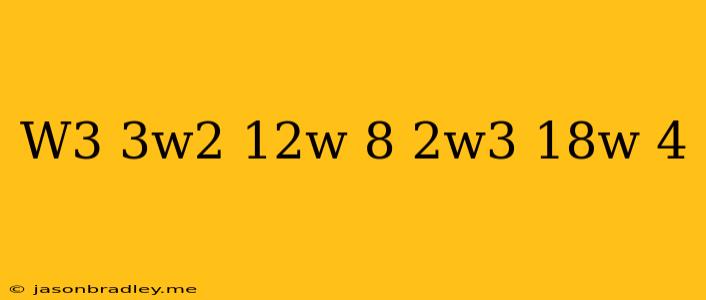 (w^3-3w^2+12w+8)+(2w^3-18w+4)