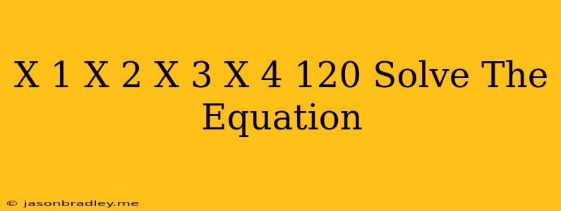 (x+1)(x+2)(x+3)(x+4)=120 Solve The Equation