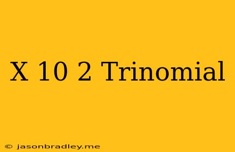 (x+10)^2 Trinomial