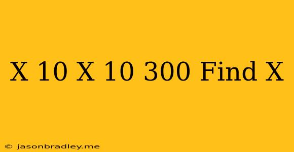 (x+10)(x-10)=300 Find X