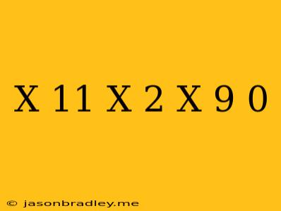 (x+11)(x+2)(x-9) 0