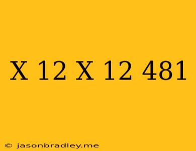 (x+12)(x-12)=481