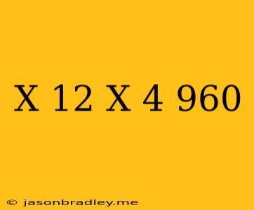 (x+12)(x-4)=960