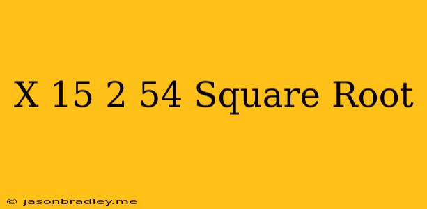 (x+15)^2=54 Square Root