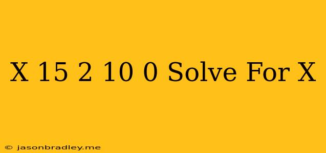 (x+15)^2-10=0 Solve For X