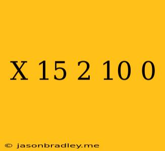 (x+15)^2-10=0