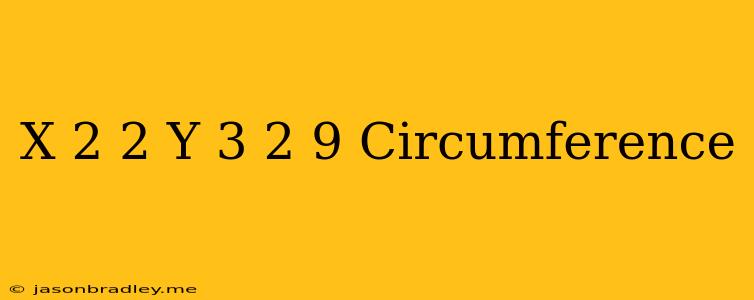 (x+2)^2+(y-3)^2=9 Circumference