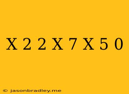 (x+2)^2*(x-7)*(x+5) 0