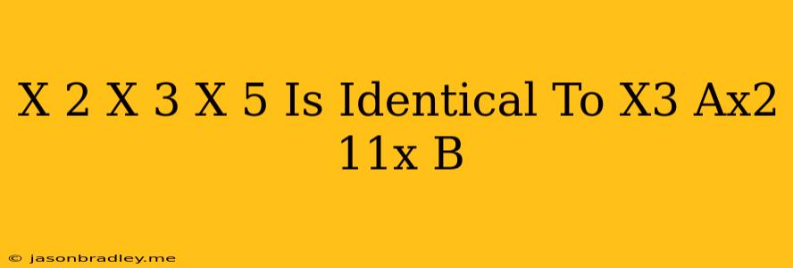 (x+2)(x-3)(x+5) Is Identical To X^3+ax^2-11x+b