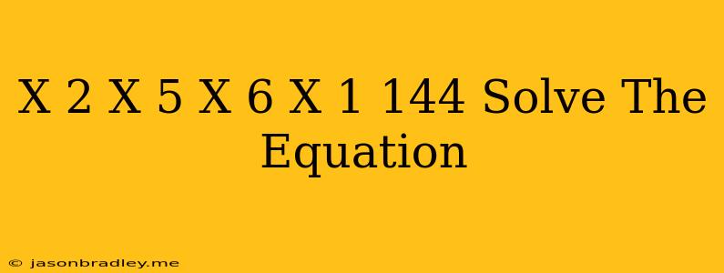 (x+2)(x-5)(x-6)(x+1)=144 Solve The Equation