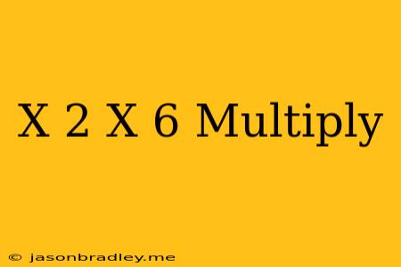 (x+2)(x-6) Multiply