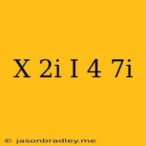 (x+2i)(i)=-4-7i