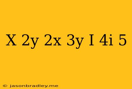 (x+2y)+(2x-3y)i+4i=5