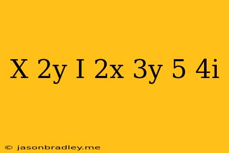 (x+2y)+i(2x-3y)=5-4i