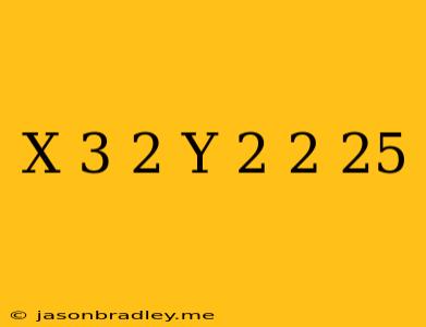 (x+3)^2+(y-2)^2=25