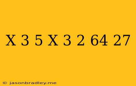 (x+3)^5/(x+3)^2=64/27