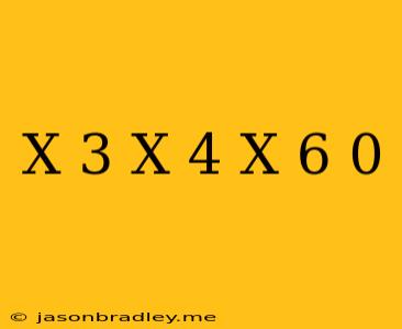 (x+3)(x-4)(x-6) 0