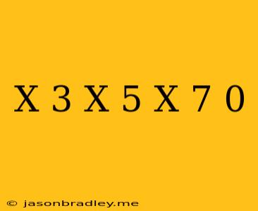 (x+3)(x-5)(x-7) 0