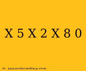 (x+5)(x+2)(x-8) 0