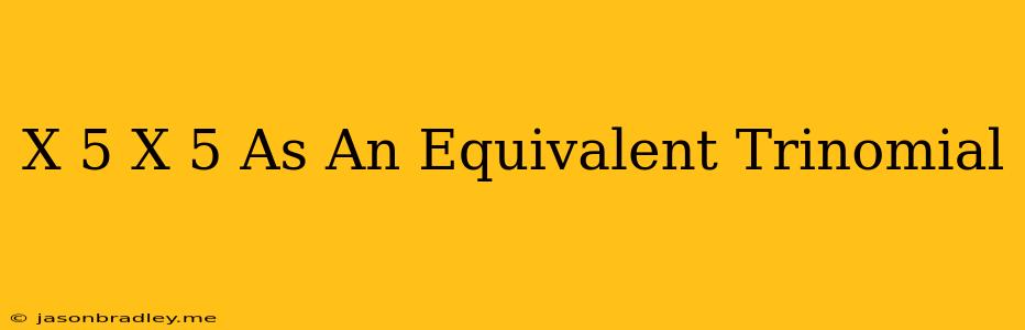 (x+5)(x+5) As An Equivalent Trinomial