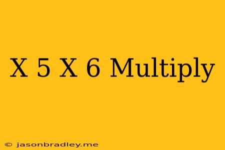 (x+5)(x+6) Multiply