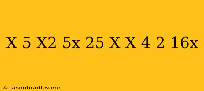 (x+5)(x^2-5x+25)-x(x-4)^2+16x