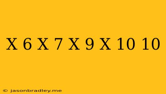 (x+6)(x+7)(x+9)(x+10)=10