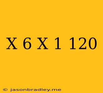 (x+6)(x-1)=120