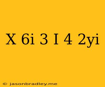 (x+6i)=(3-i)+(4-2yi)