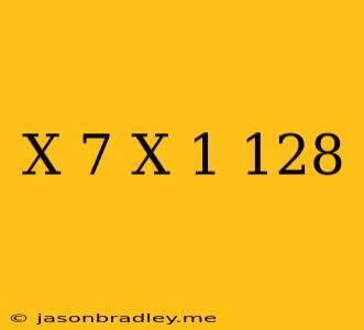 (x+7)(x-1)=128