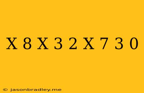 (x+8)(x-3)^2(x-7)^3 0