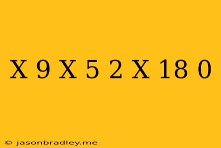 (x+9)(x-5)^2(x-18) 0