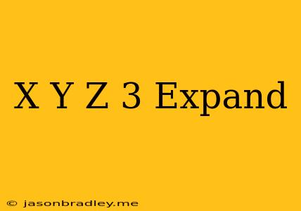 (x+y+z)^3 Expand