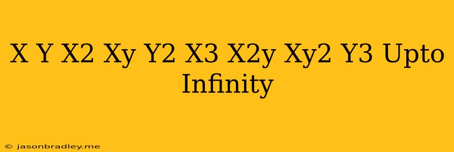 (x+y)+(x^2+xy+y^2)+(x^3+x^2y+xy^2+y^3) Upto Infinity