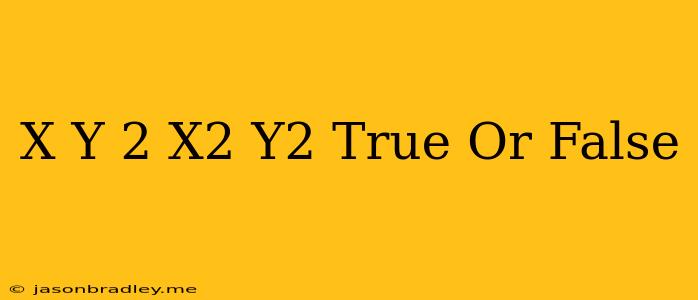 (x+y)^2=x^2+y^2 True Or False