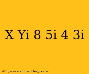 (x+yi)+(8-5i)=4+3i