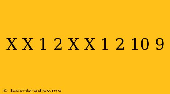 (x/x-1)^2+(x/x+1)^2=10/9