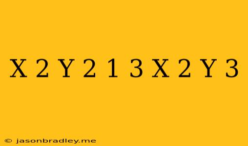 (x^ 2 + Y^ 2 – 1)^ 3 = X^ 2 Y^ 3