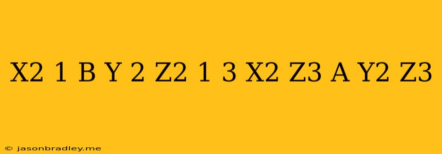 (x^2+((1+b)*y)^2+z^2-1)^3-x^2*z^3-a*y^2*z^3