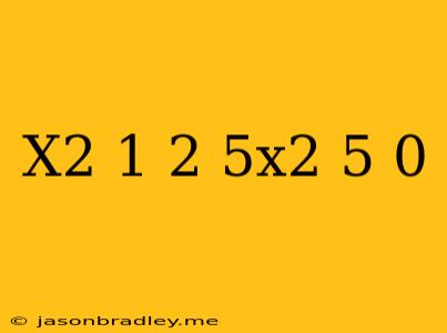 (x^2+1)^2-5x^2-5=0