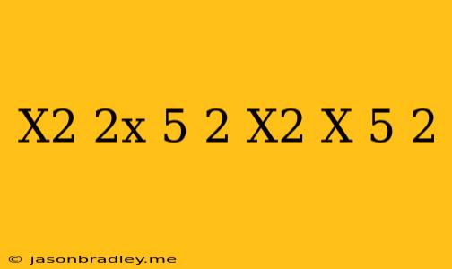 (x^2+2x-5)^2=(x^2-x+5)^2