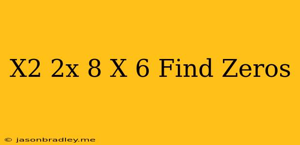 (x^2+2x-8)(x-6) Find Zeros