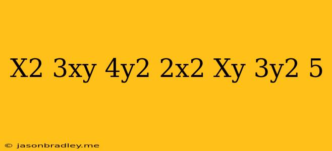 (x^2+3xy+4y^2)-(2x^2-xy+3y^2-5)