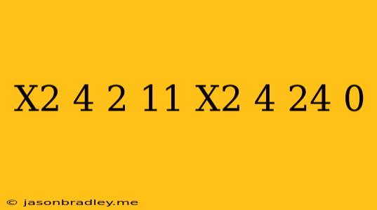 (x^2+4)^2-11(x^2+4)+24=0