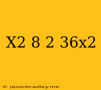 (x^2+8)^2-36x^2