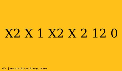 (x^2+x+1)(x^2+x+2)-12=0