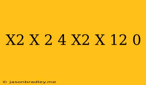 (x^2+x)^2+4(x^2+x)-12=0