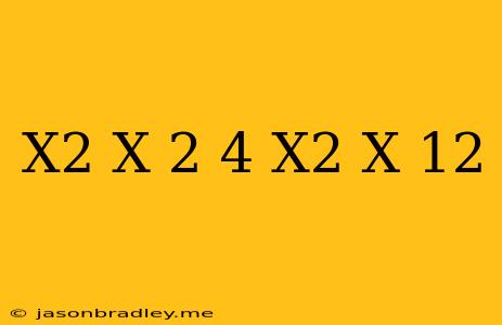 (x^2+x)^2+4(x^2+x)-12