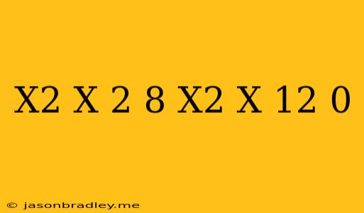 (x^2+x)^2-8(x^2+x)+12=0