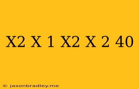 (x^2+x-1)(x^2+x+2)=40